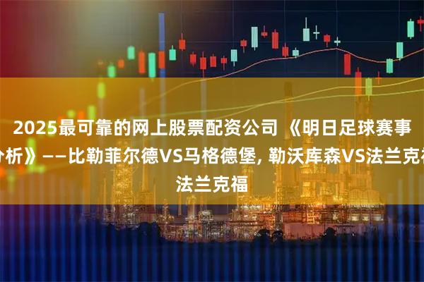 2025最可靠的网上股票配资公司 《明日足球赛事分析》——比勒菲尔德VS马格德堡, 勒沃库森VS法兰克福