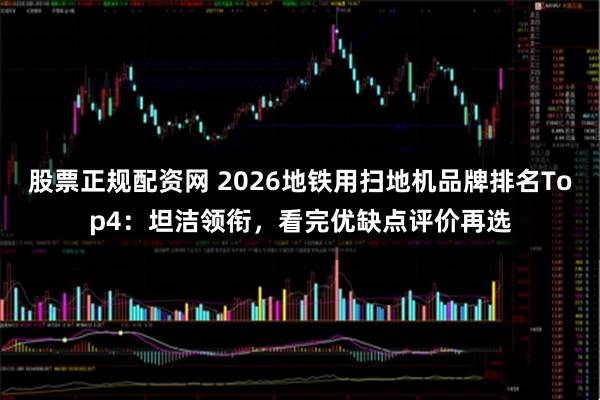 股票正规配资网 2026地铁用扫地机品牌排名Top4：坦洁领衔，看完优缺点评价再选