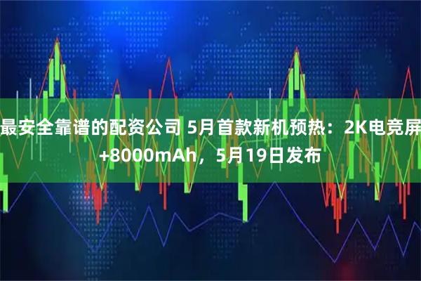 最安全靠谱的配资公司 5月首款新机预热：2K电竞屏+8000mAh，5月19日发布